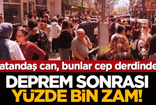 Vatandaş can, bunlar para derdinde: Deprem sonrası çılgın zam!